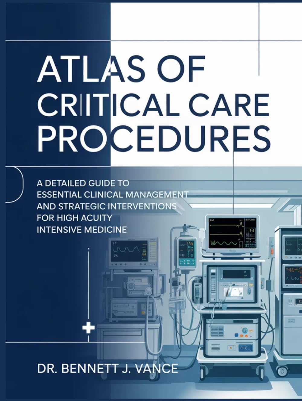 ATLAS OF CRITICAL CARE PROCEDURES: A Detailed Guide To Essential Clinical Management And Strategic Interventions For High Acuity Intensive Medicine