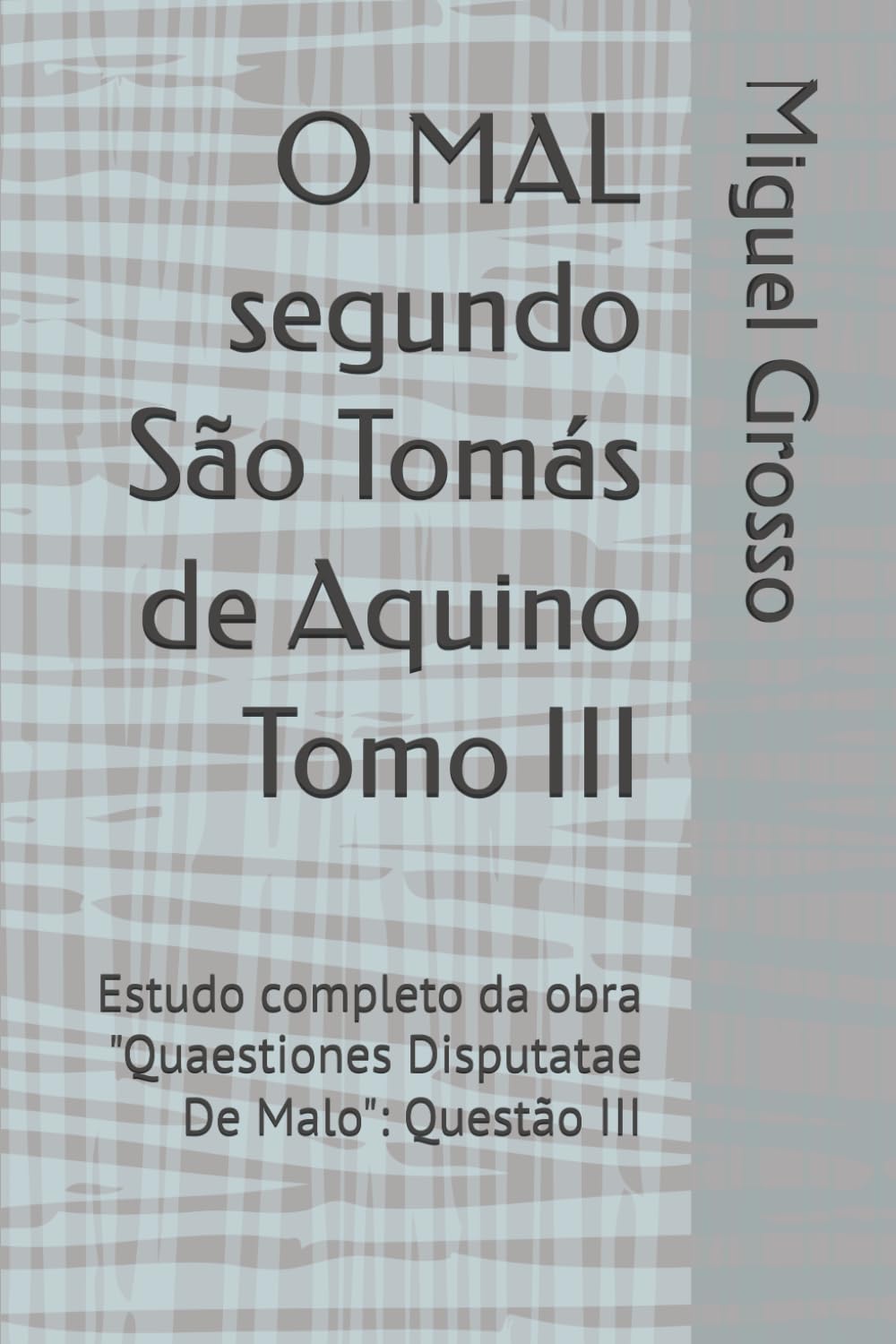 O MAL segundo São Tomás de Aquino Tomo III: Estudo completo da obra "Quaestiones Disputatae De Malo": Questão III (A Sabedoria tomista: reflexões sobre o mal)