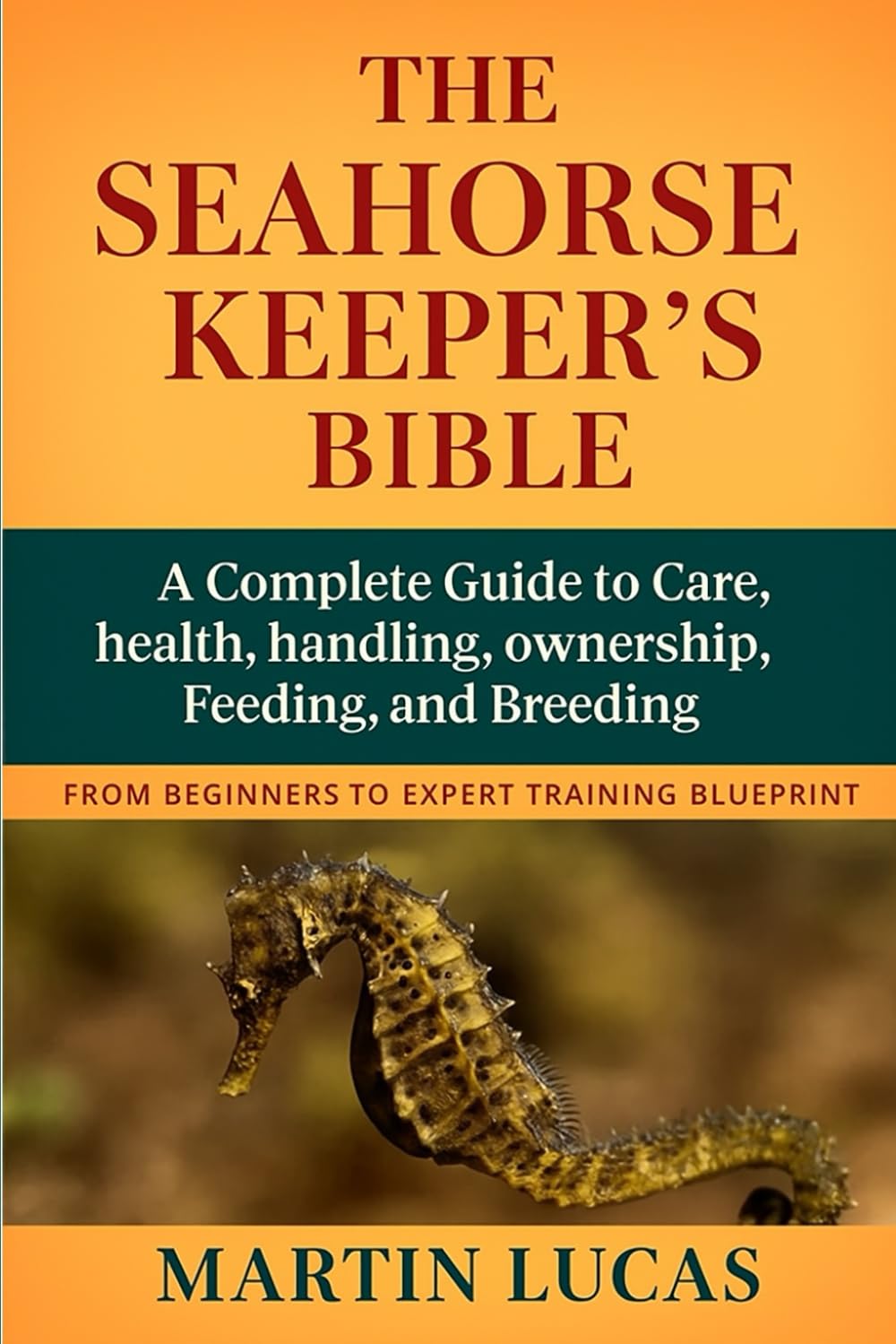 THE SEAHORSE KEEPER’S BIBLE: A Complete Guide to Care, health, handling, ownership, Feeding, and Breeding
