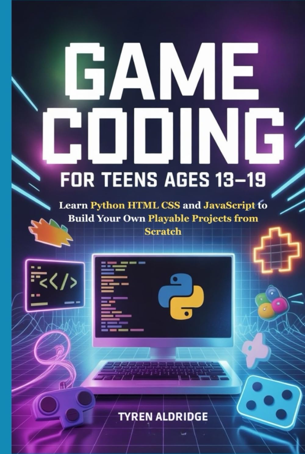 Game Coding for Teens Ages 13-19: Learn Python HTML CSS and JavaScript to Build Your Own Playable Projects from Scratch