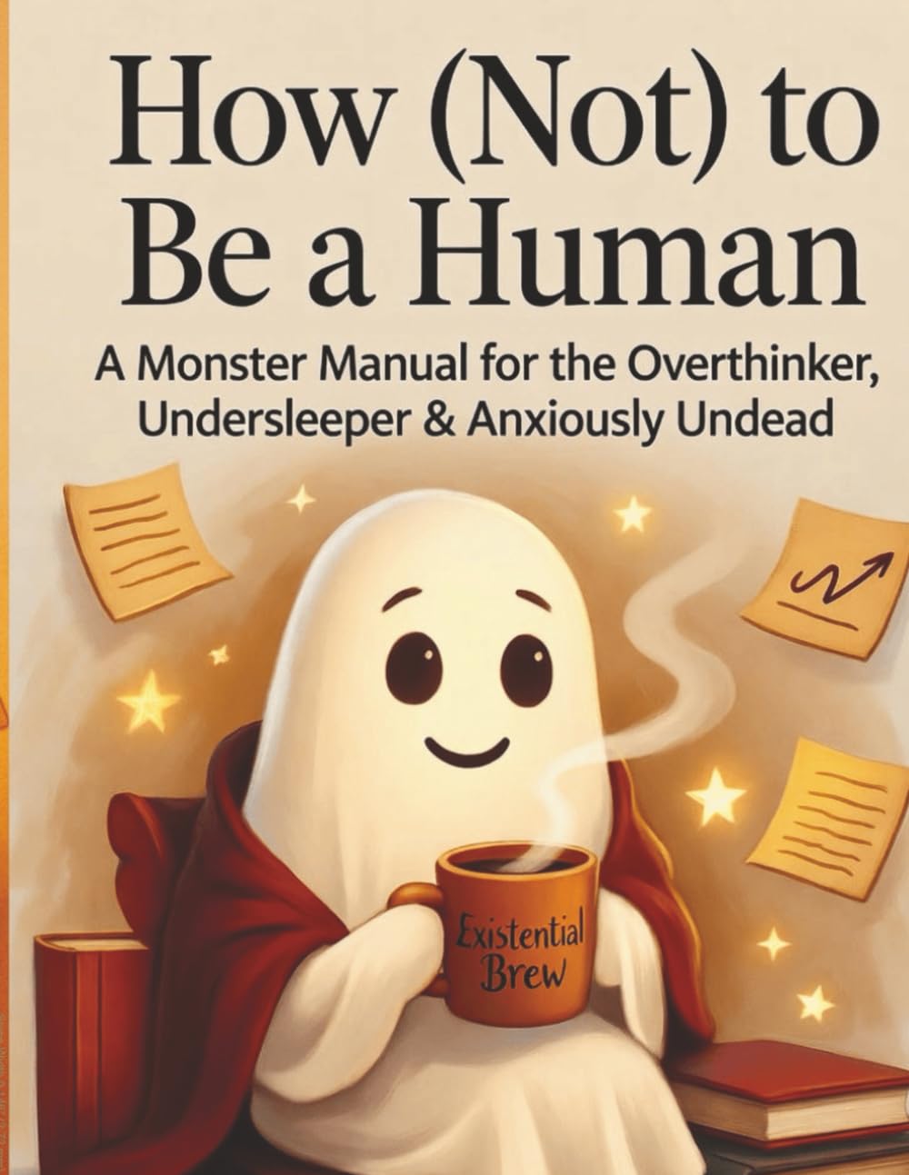 How (Not) to Be a Human: A Monster Manual for the Overthinker, Undersleeper & Anxiously Undead (The Monster Manual Series)