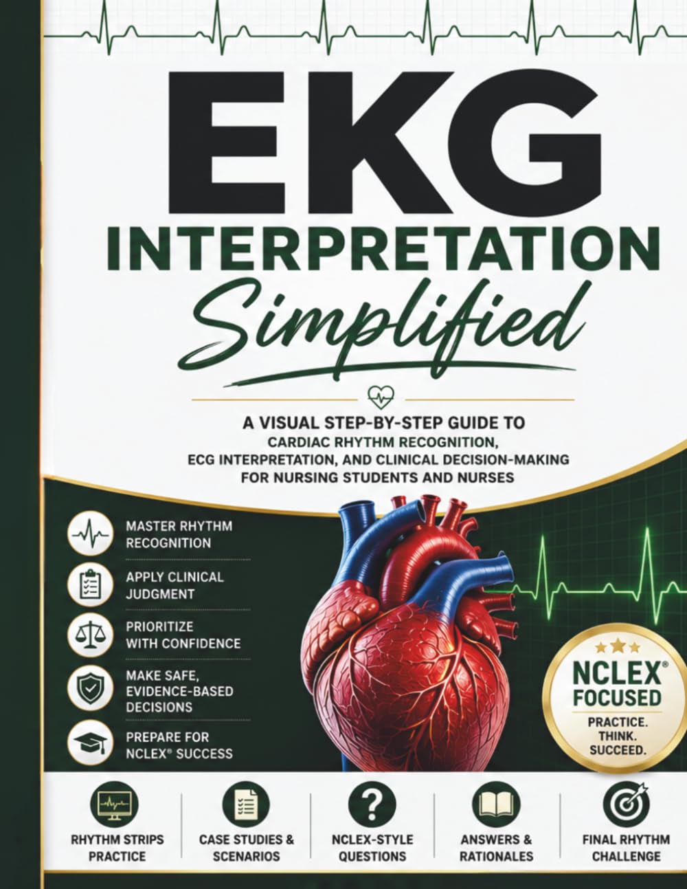 EKG Interpretation Simplified: A Visual Step-by-Step Guide to Cardiac Rhythm Recognition, ECG Interpretation, and Clinical Decision-Making for Nursing Students and Nurses