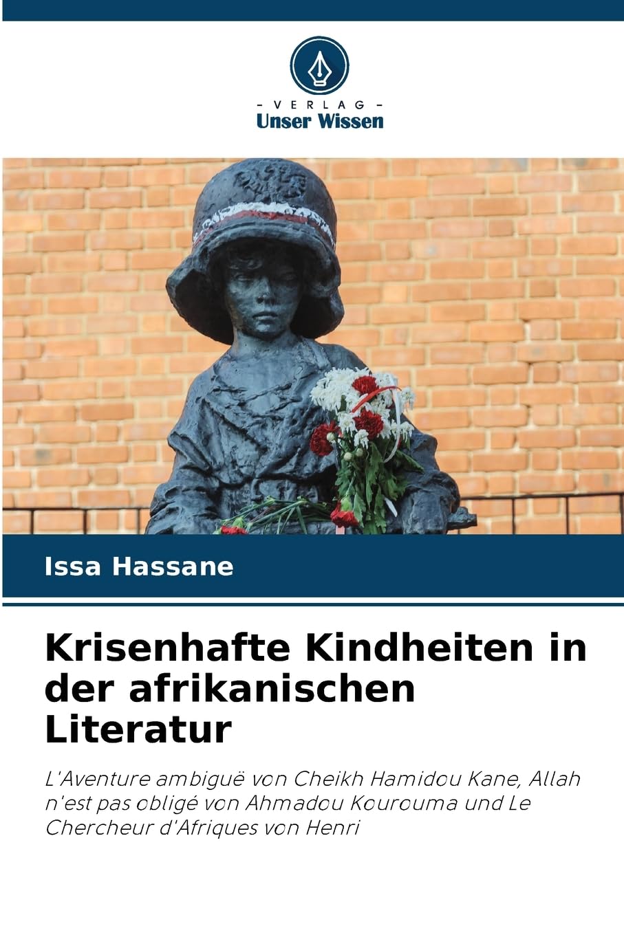 Krisenhafte Kindheiten in der afrikanischen Literatur: L'Aventure ambiguë von Cheikh Hamidou Kane, Allah n'est pas obligé von Ahmadou Kourouma und Le Chercheur d'Afriques von Henri