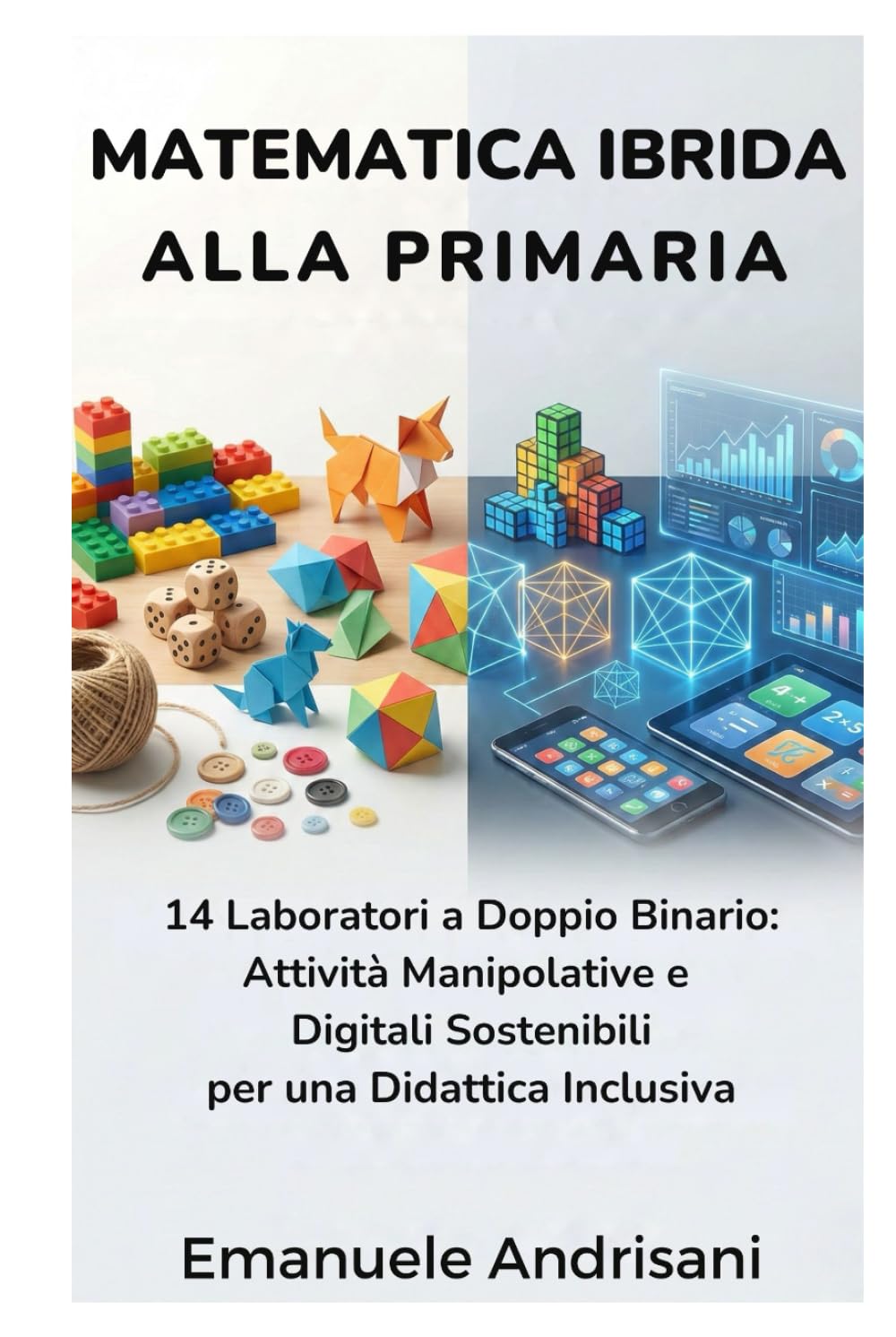 MATEMATICA IBRIDA ALLA PRIMARIA: 14 Laboratori a Doppio Binario: Attività Manipolative e Digitali Sostenibili per una Didattica Inclusiva