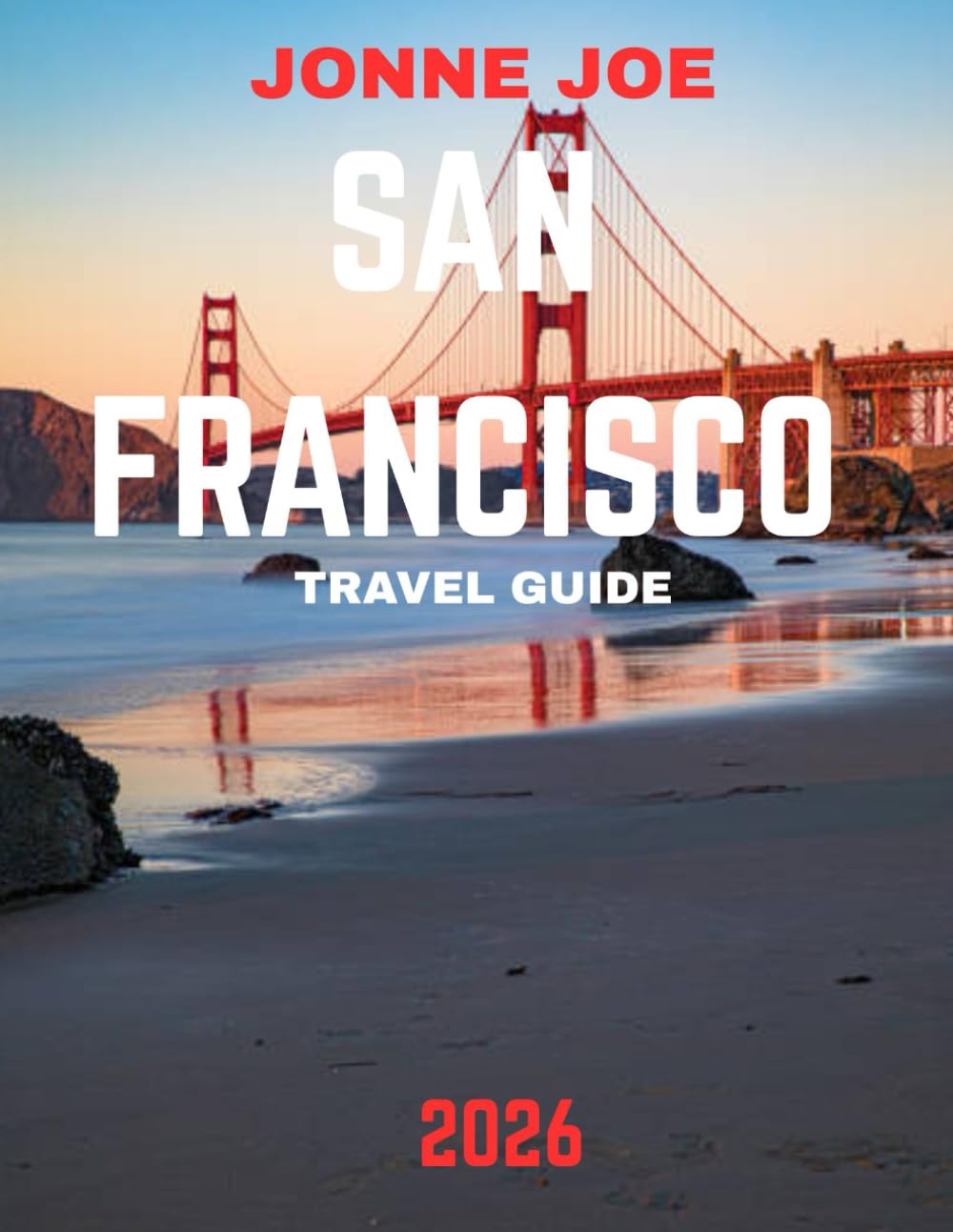 San Francisco TRAVEL GUIDE 2026: San Francisco: The Golden City by the Bay — The Ultimate Travel Guide to Iconic Landmarks, Scenic Hills, Cultural Neighborhoods, and Timeless California Charm