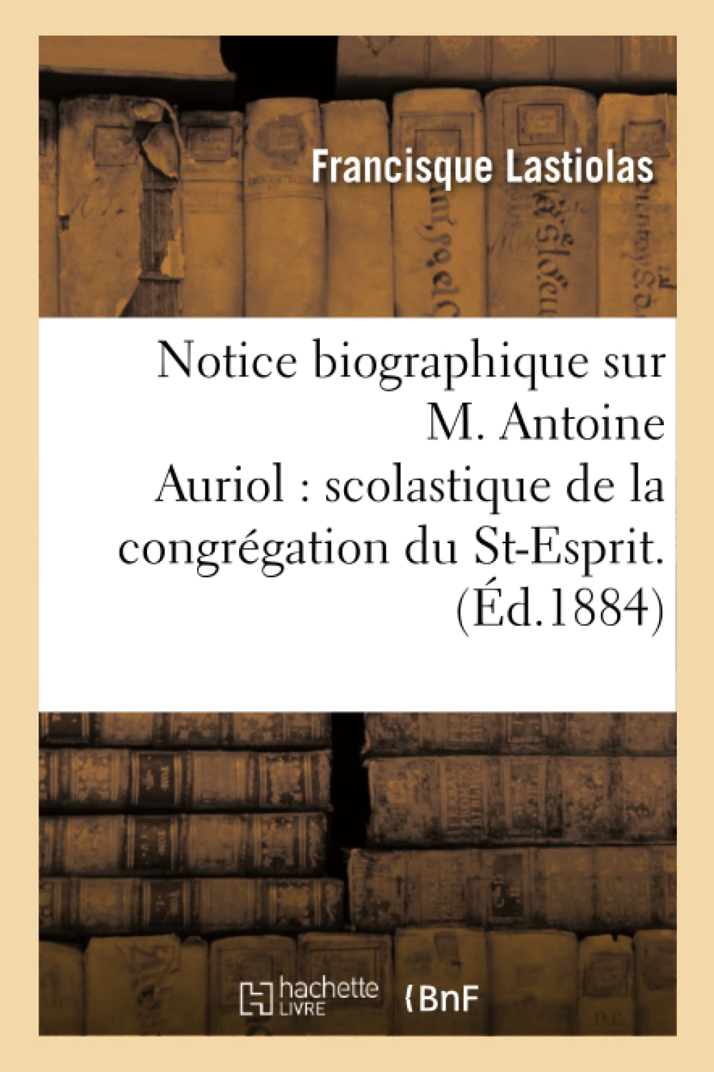 Notice biographique sur M. Antoine Auriol: scolastique de la congrégation du St-Esprit et du
