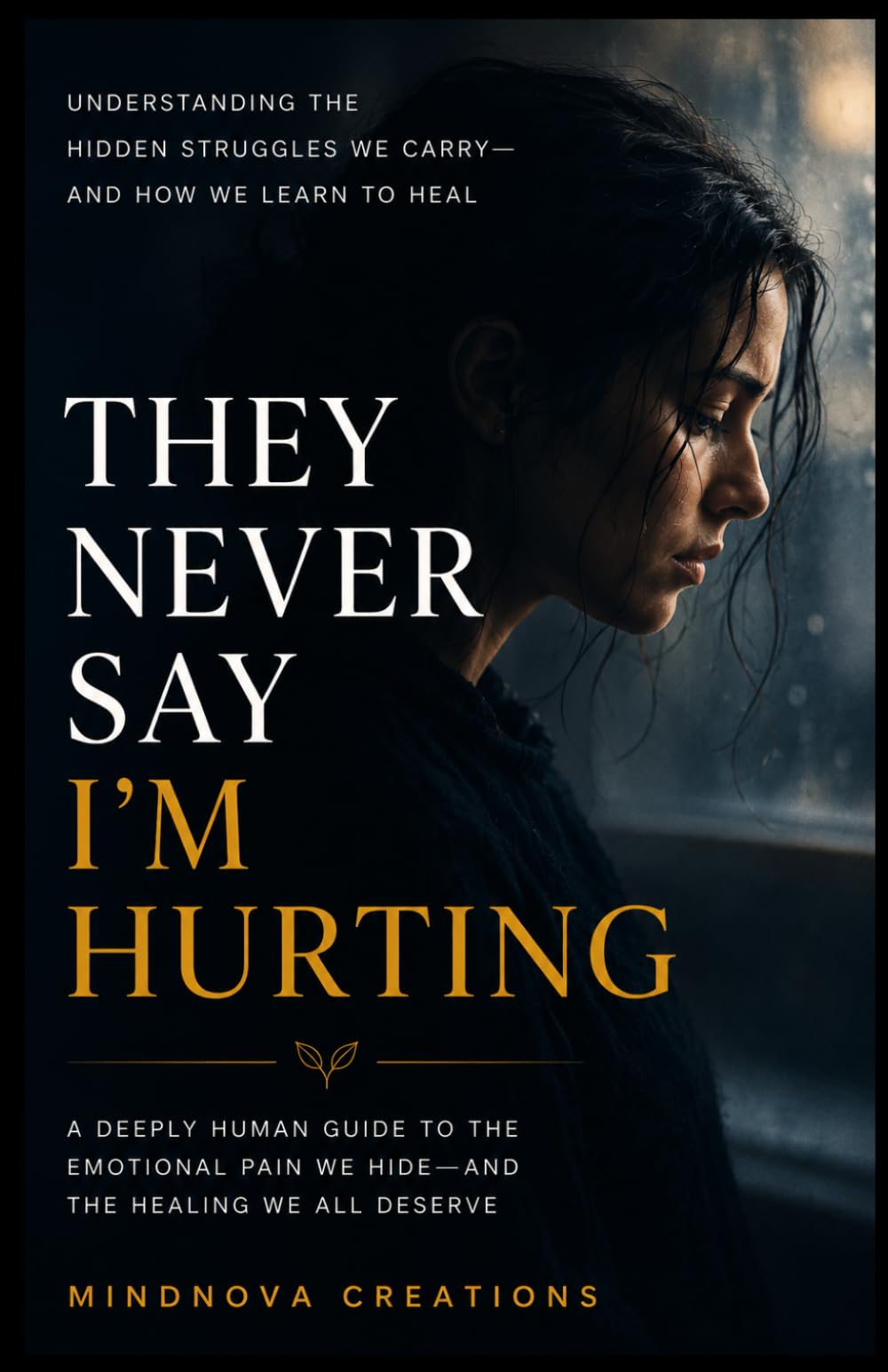 THEY NEVER SAY I'M HURTING: Understanding the Hidden Struggles We Carry—and How We Learn to Heal (MindNova wellness Collection)