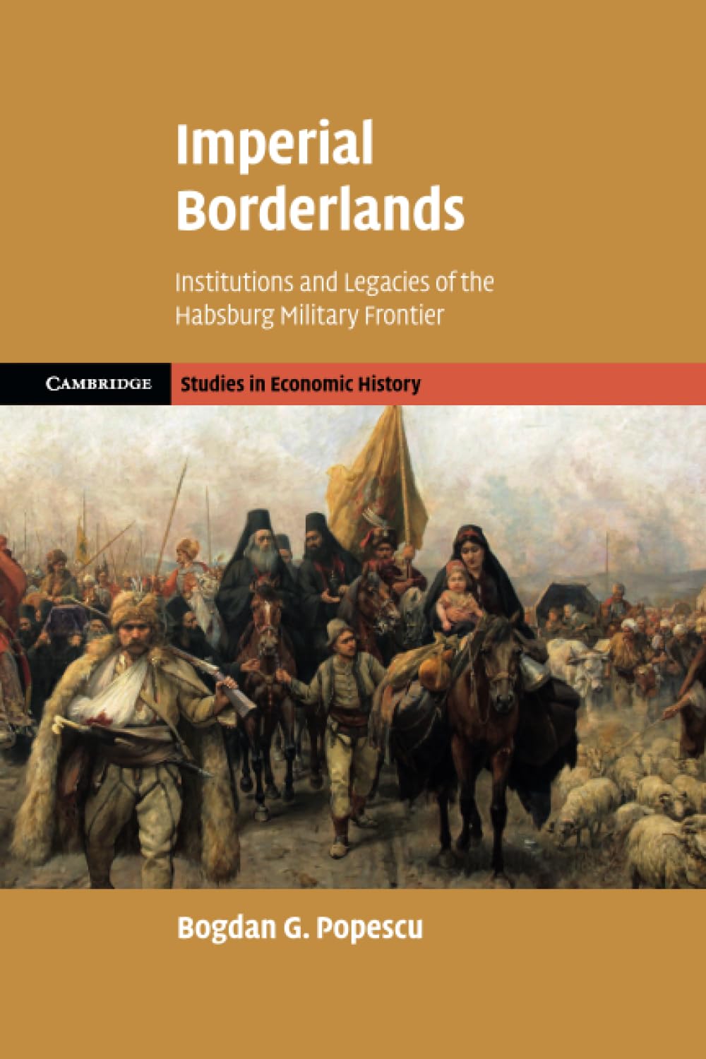 Imperial Borderlands: Institutions and Legacies of the Habsburg Military Frontier (Cambridge Studies in Economic History - Second Series)
