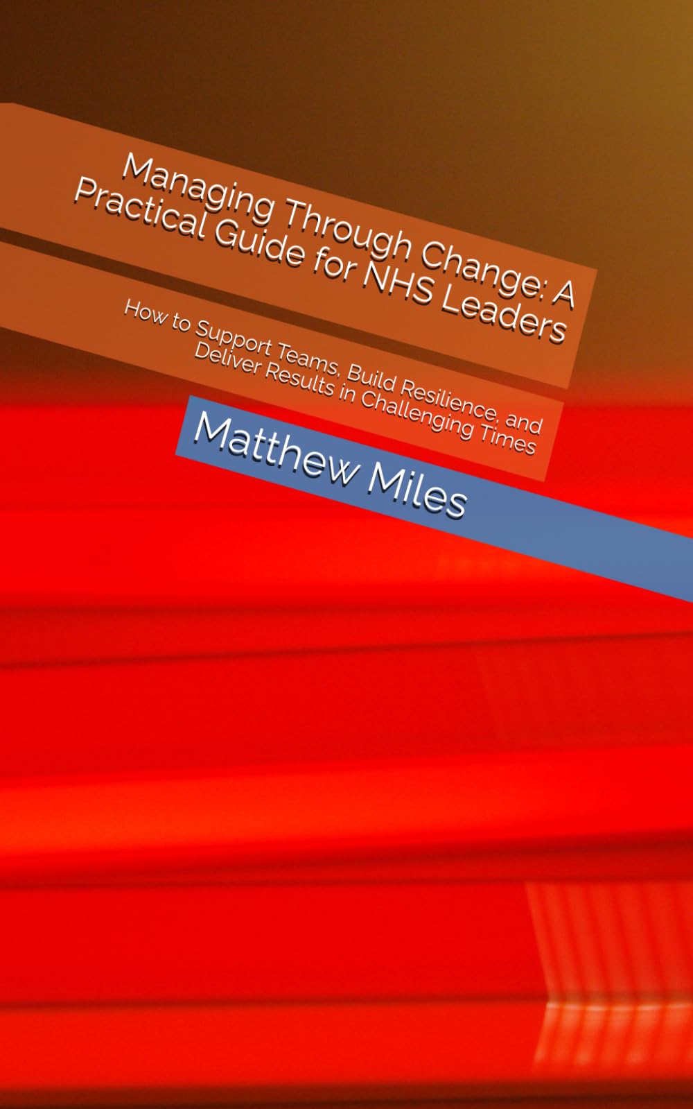 Managing Through Change: A Practical Guide for NHS Leaders: How to Support Teams, Build Resilience, and Deliver Results in Challenging Times ... Trusted Companion in Leadership and Change)