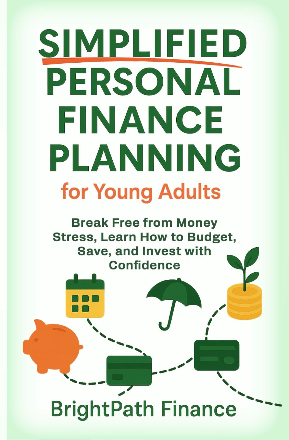 Simplified Personal Finance Planning for Young Adults: Break Free from Money Stress, Learn How to Budget, Save, and Invest with Confidence