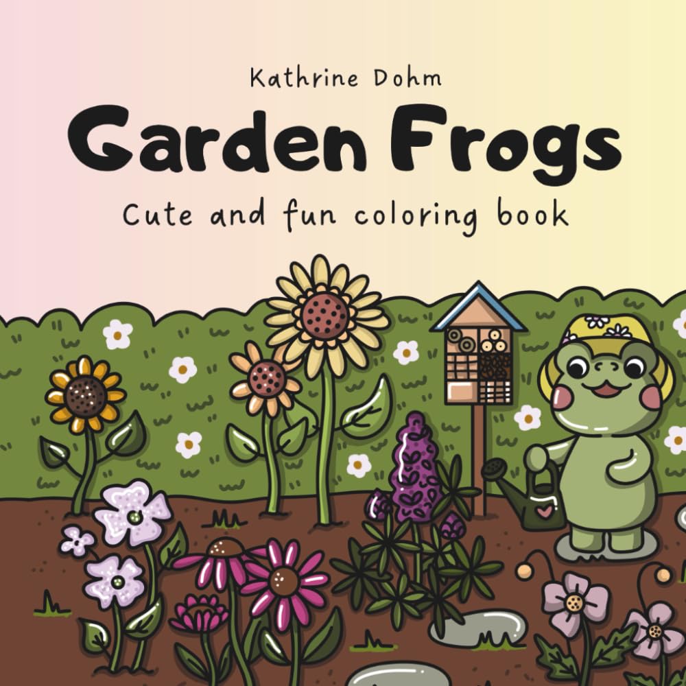 Garden Frogs: Cute and Fun Coloring Book: Cute and Cozy Frogs Gardening, Resting and Playing Through the Year for Relaxation and Mindful Coloring