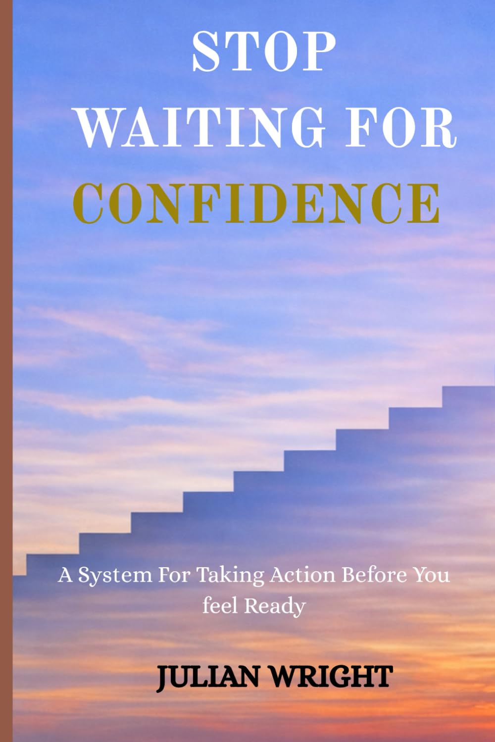 STOP WAITING FOR CONFIDENCE: A System For Taking Action Before You feel Ready