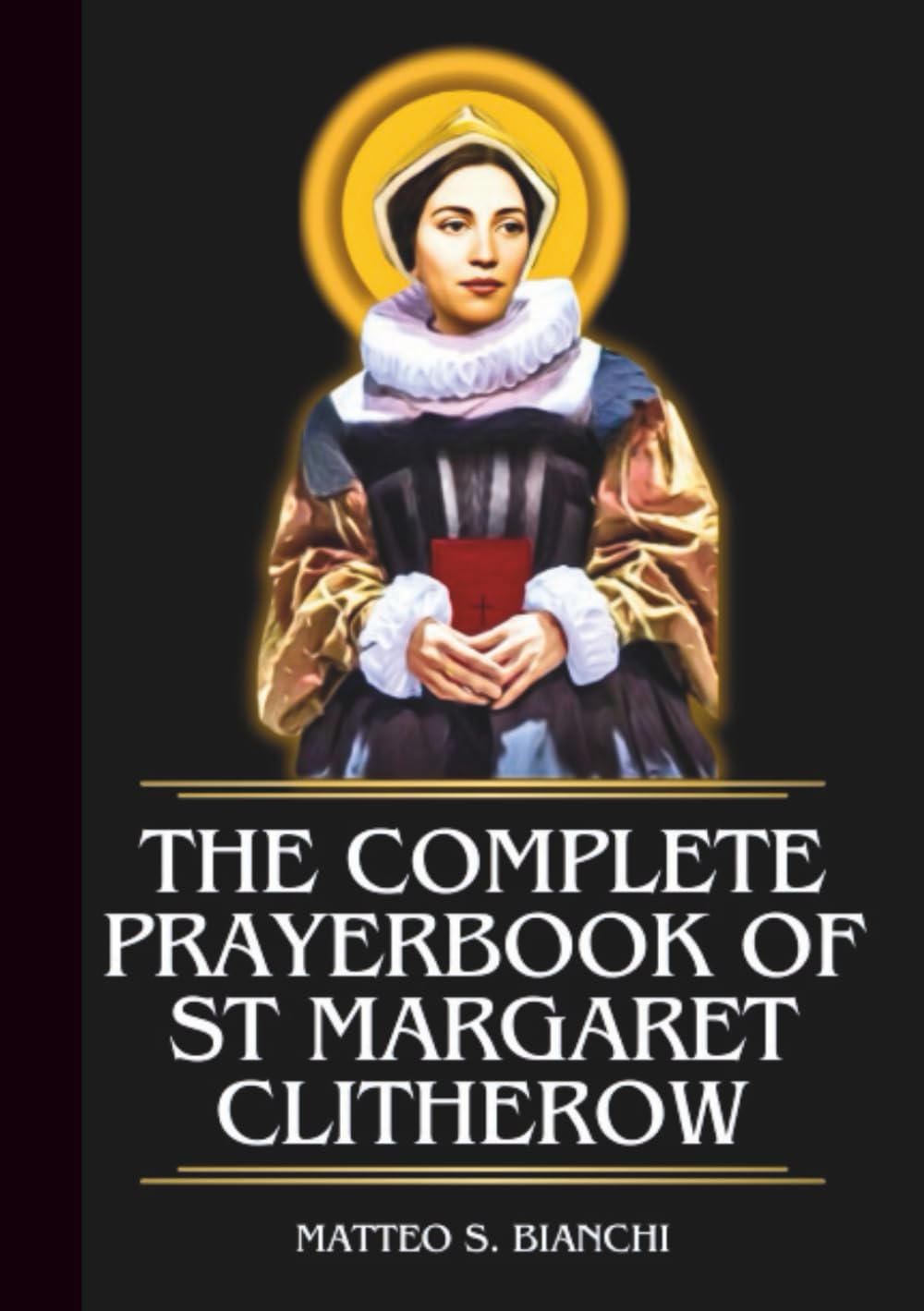 The Complete Prayerbook Of St Margaret Clitherow: Powerful Novena, Litany, And Chaplet To The Patroness Of Women, Mothers, Victims Of Domestic ... Imprisoned (THE COMMUNION OF THE SAINTS)