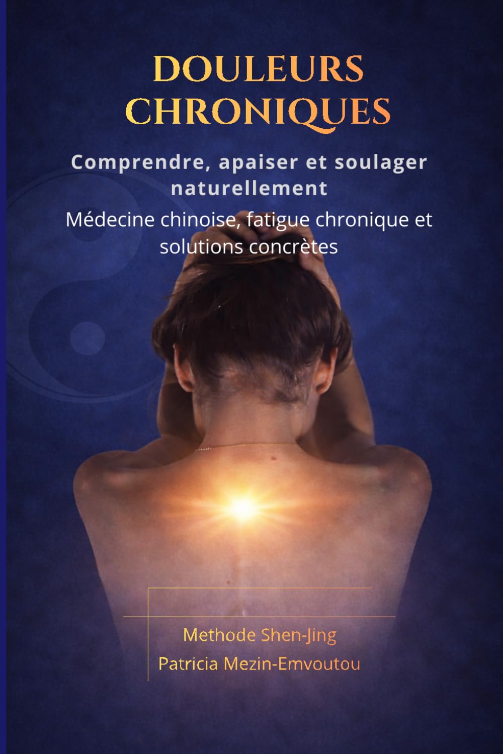 Douleurs Chroniques: Comprendre, apaiser et soulager naturellement Médecine chinoise, fatigue chronique, émotions et solutions concrètes (Méthode Shen Jing)