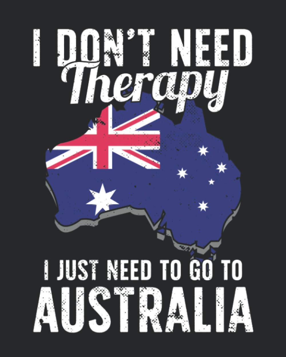 I Don't Need Therapy I Just Need To Go To Australia: Australia Travel Journal | Australia Vacation Journal | 150 Pages 8x10 | Packing Check List | To Do Lists | Outfit Planner And Much More