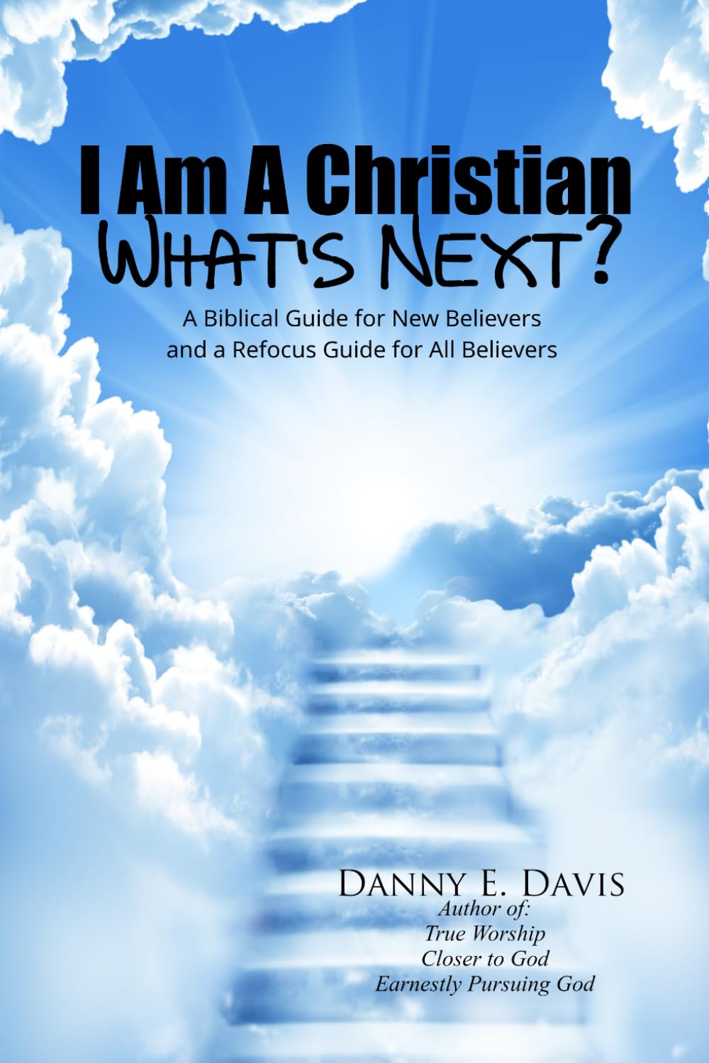 I Am a Christian, What's Next?: A Biblical Guide for New Believers and a Refocus Guide for All Believers