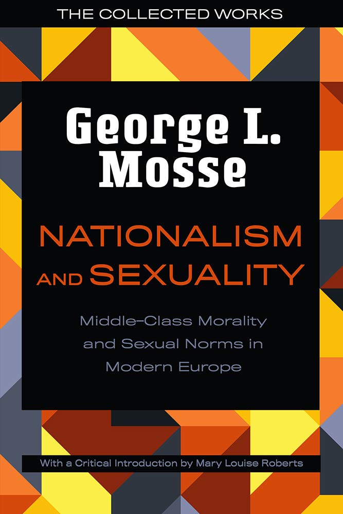 Nationalism and Sexuality: Middle-Class Morality and Sexual Norms in Modern Europe (George L. Mosse Series in the History of European Culture, Sexuality, and Ideas)