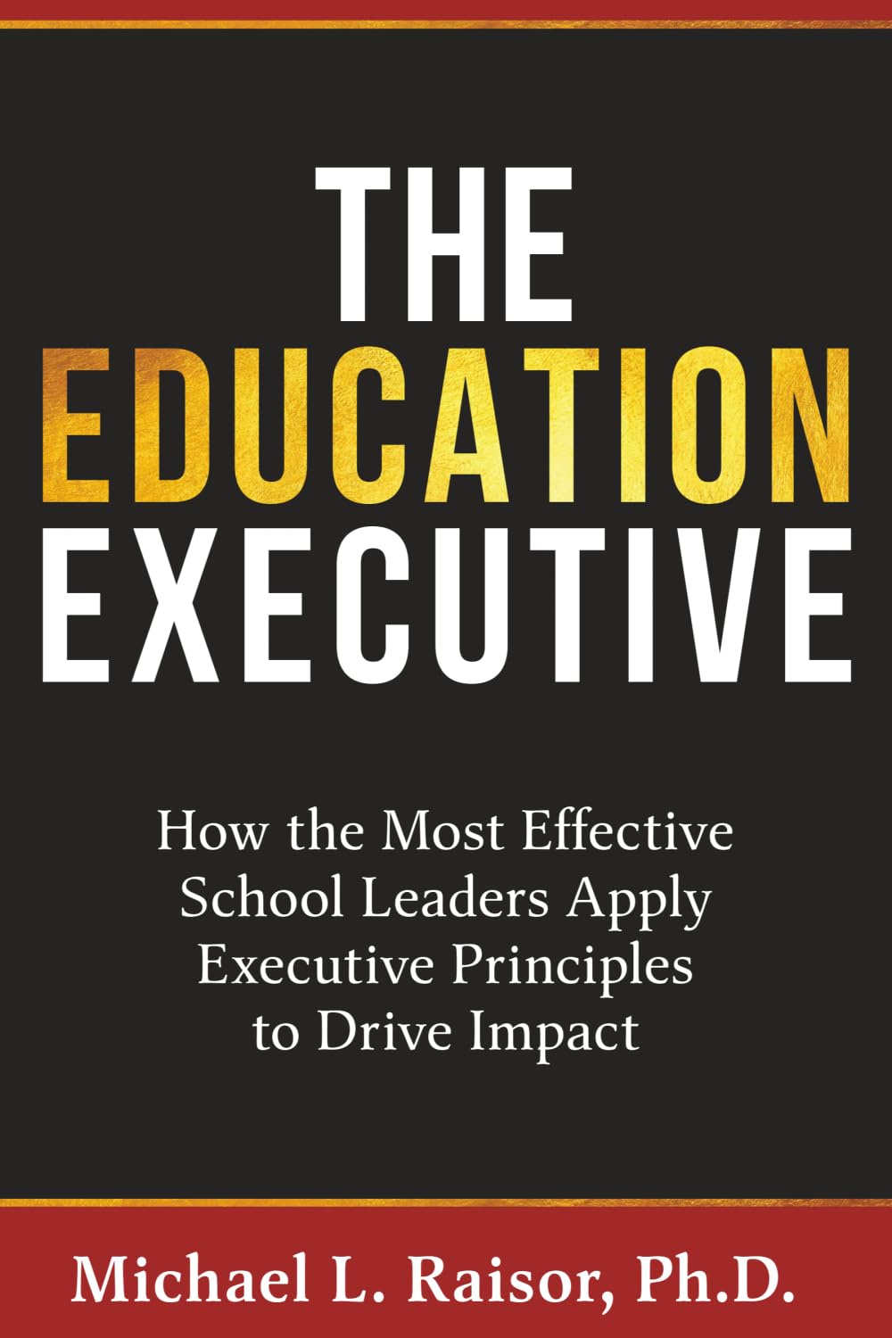 The Education Executive: How the Most Effective School Leaders Apply Executive Principles to Drive Impact