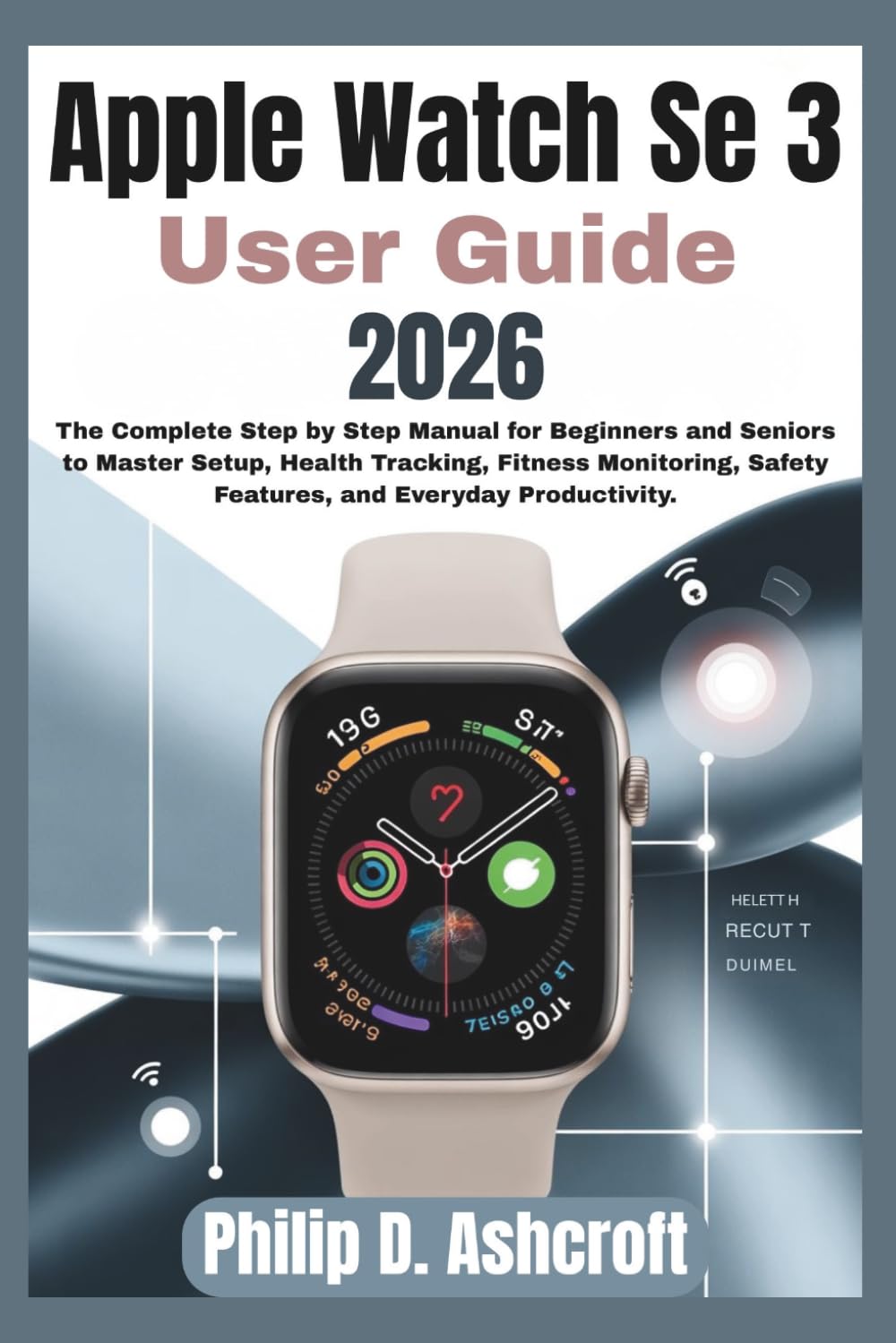 Apple Watch Se 3 User Guide 2026: The Complete Step by Step Manual for Beginners and Seniors to Master Setup, Health Tracking, Fitness Monitoring, Safety Features, and Everyday Producti