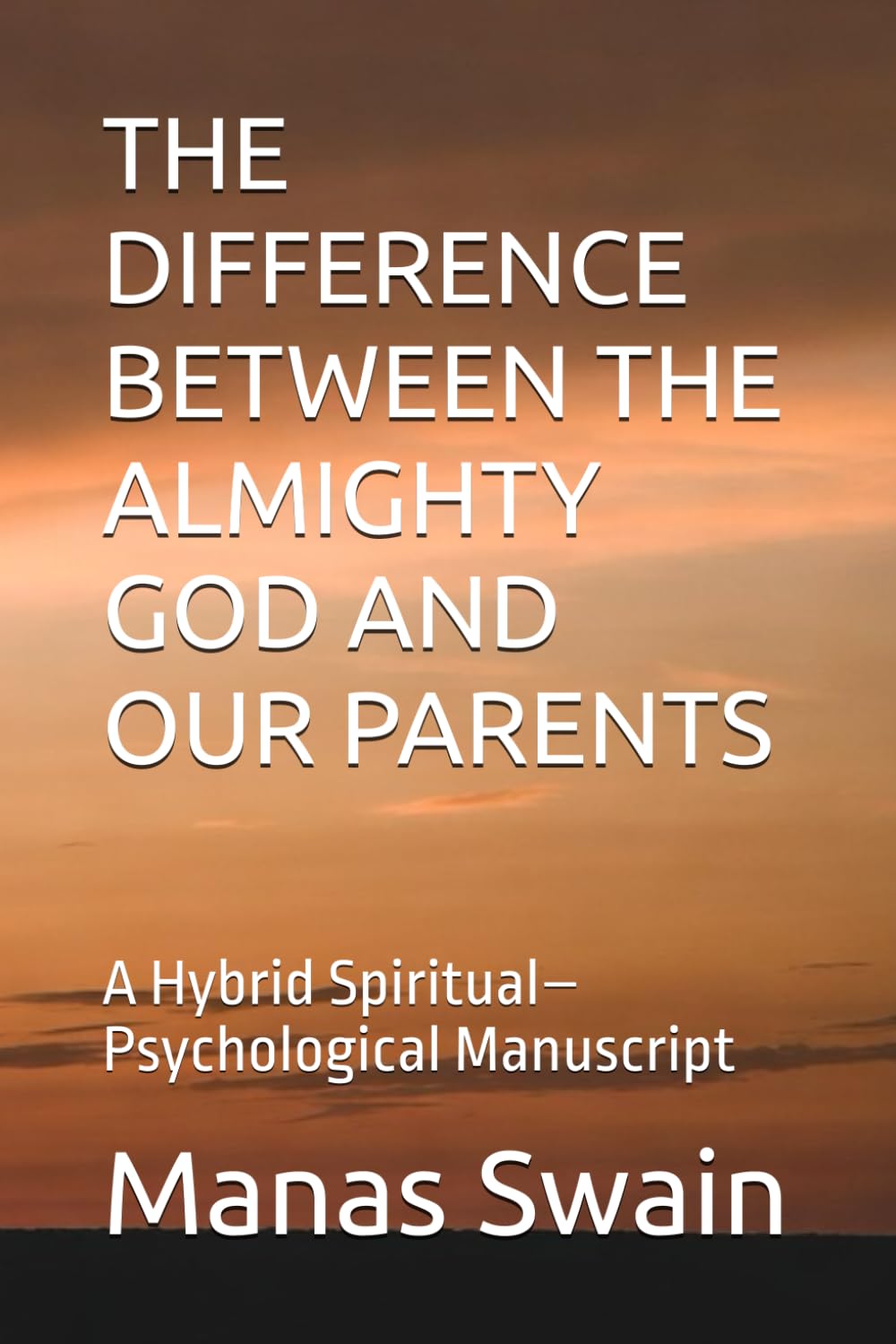 THE DIFFERENCE BETWEEN THE ALMIGHTY GOD AND OUR PARENTS: A Hybrid Spiritual–Psychological Manuscript