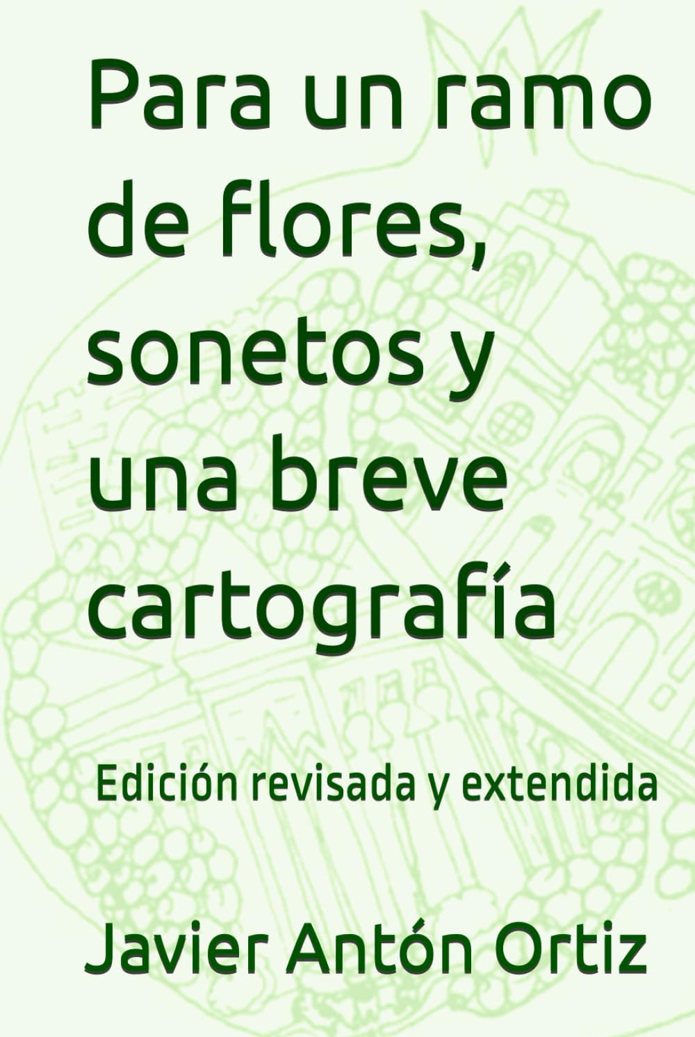 Para un ramo de flores, sonetos y una breve cartografía: Edición revisada y extendida