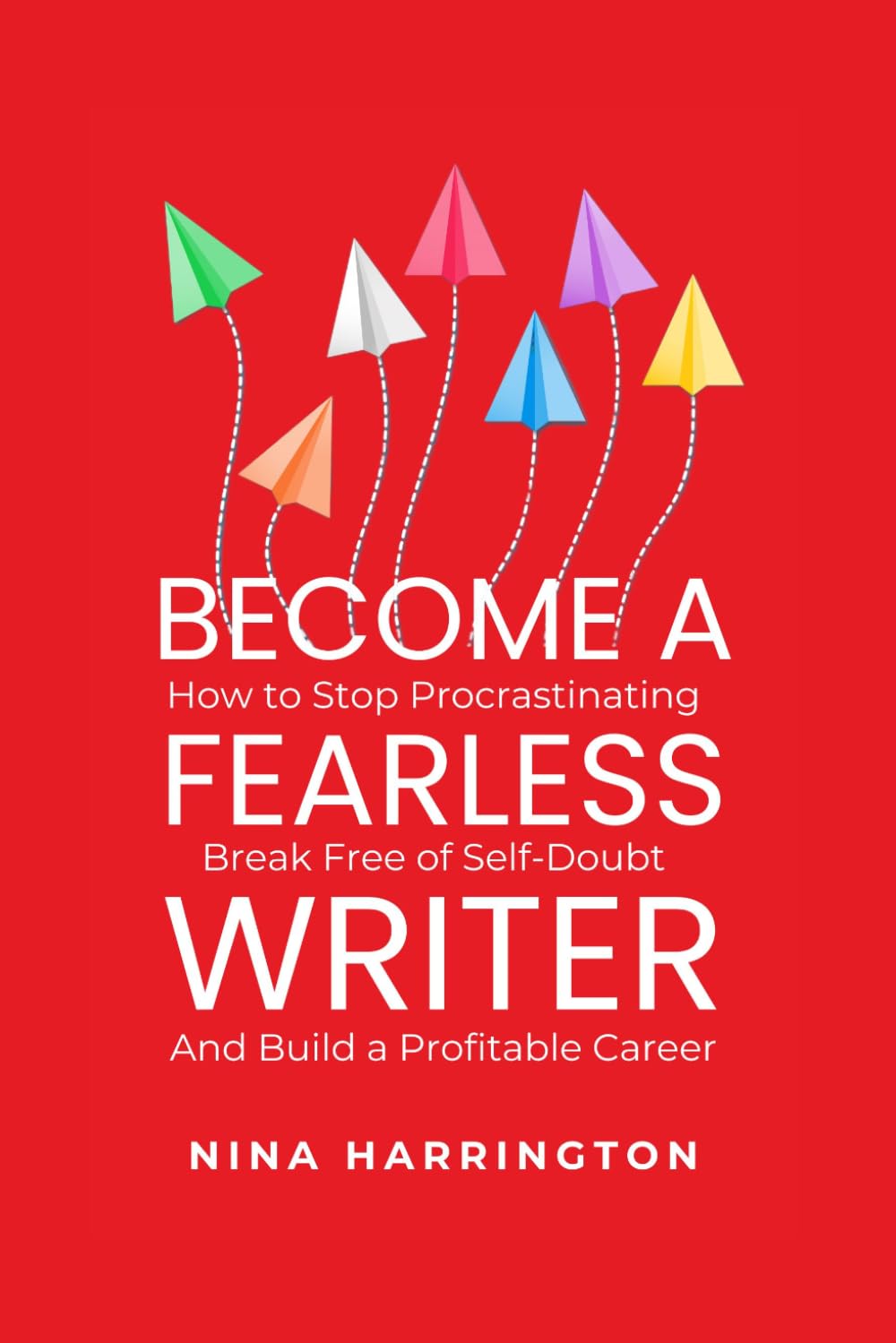 Become a Fearless Writer: How to Stop Procrastinating, Break Free of Self-Doubt, and Build a Profitable Career (Fast-Track Guides)