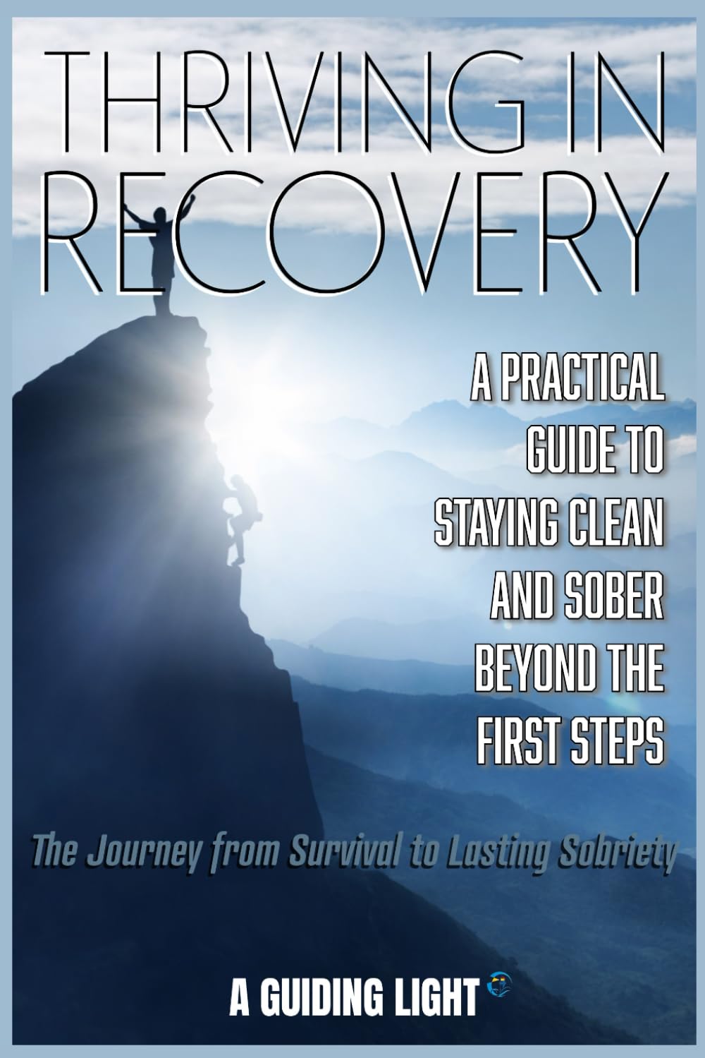 Thriving in Recovery - The Journey from Survival to Lasting Sobriety: A Practical Guide to Staying Clean and Sober Beyond the First Steps