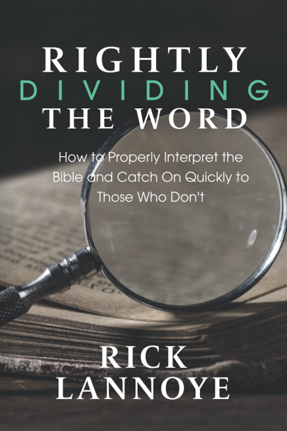 Rightly Dividing The Word: How to Properly Interpret the Bible and Catch On Quickly To Those Who Don't