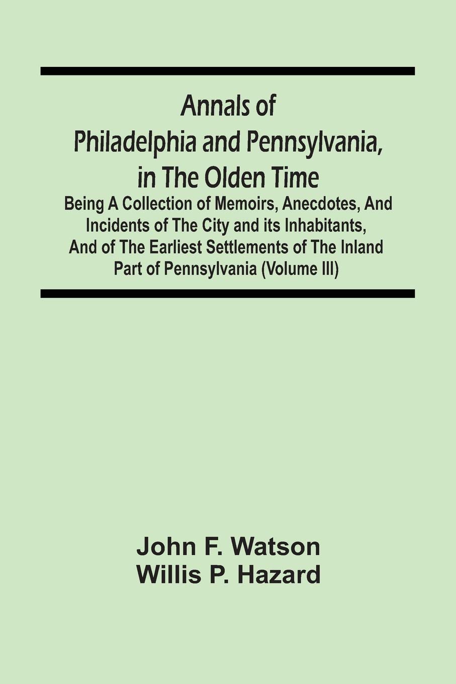 Annals Of Philadelphia And Pennsylvania, In The Olden Time: Being A Collection Of Memoirs, Anecdotes, And Incidents Of The City And Its Inhabitants, ... The Inland Part Of Pennsylvania (Volume Iii)