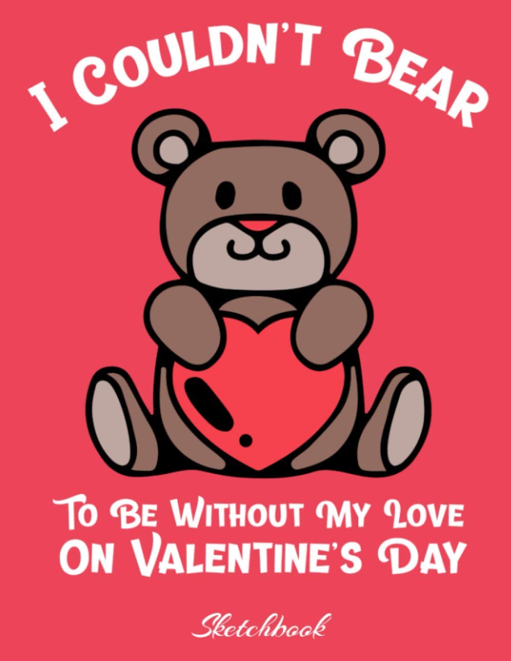 I Couldn't Bear To Be Without My Love On Valentine's Day Sketchbook: Cute Teddy Bear Valentine's Day Gift Sketchbook For Kid's, Blank Drawing Book, ... Extra Large Sketch Book 8.5” x 11” 100 Pages
