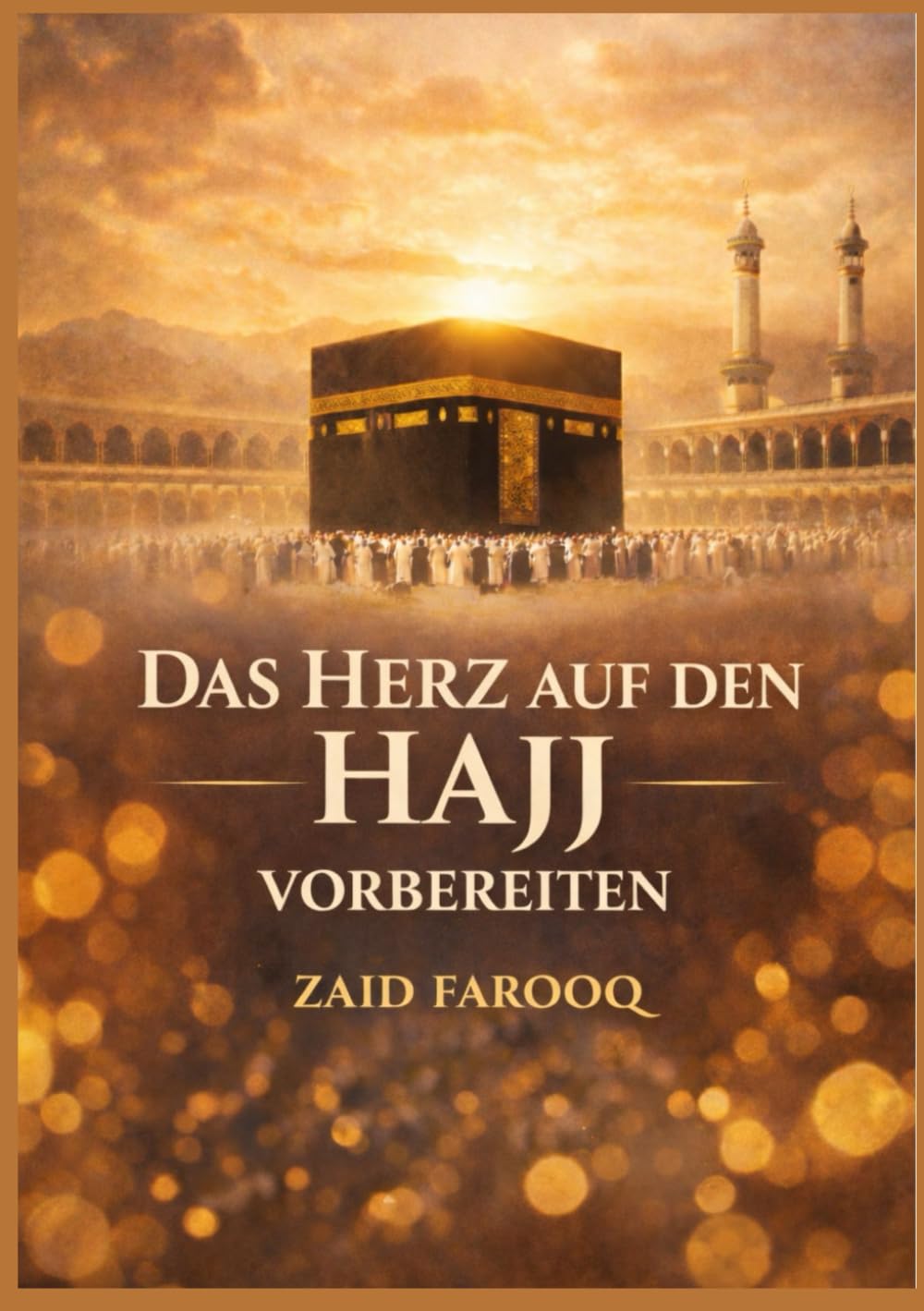 DAS HERZ AUF DEN HAJJ VORBEREITEN: Ein Begleiter für aufrichtige Bereitschaft, rituelle Meisterschaft und eine transformative Pilgerreise Erfahrung (Zaid Farooq Islamische Serie)