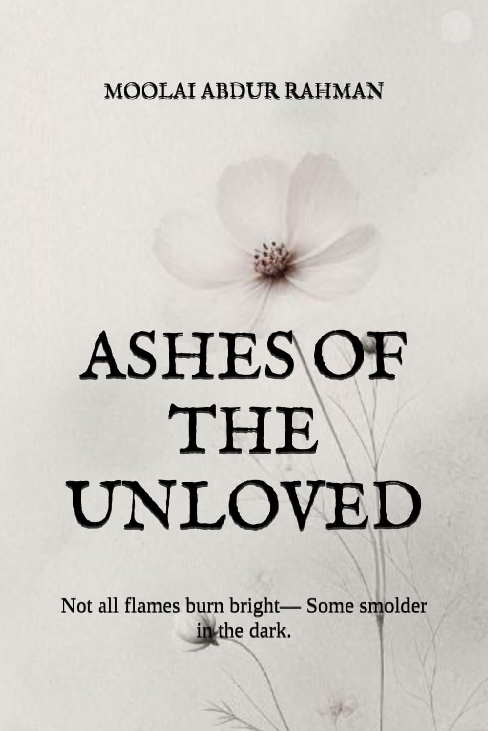 ASHES OF THE UNLOVED: Not all flames burn bright— Some smolder in the dark.
