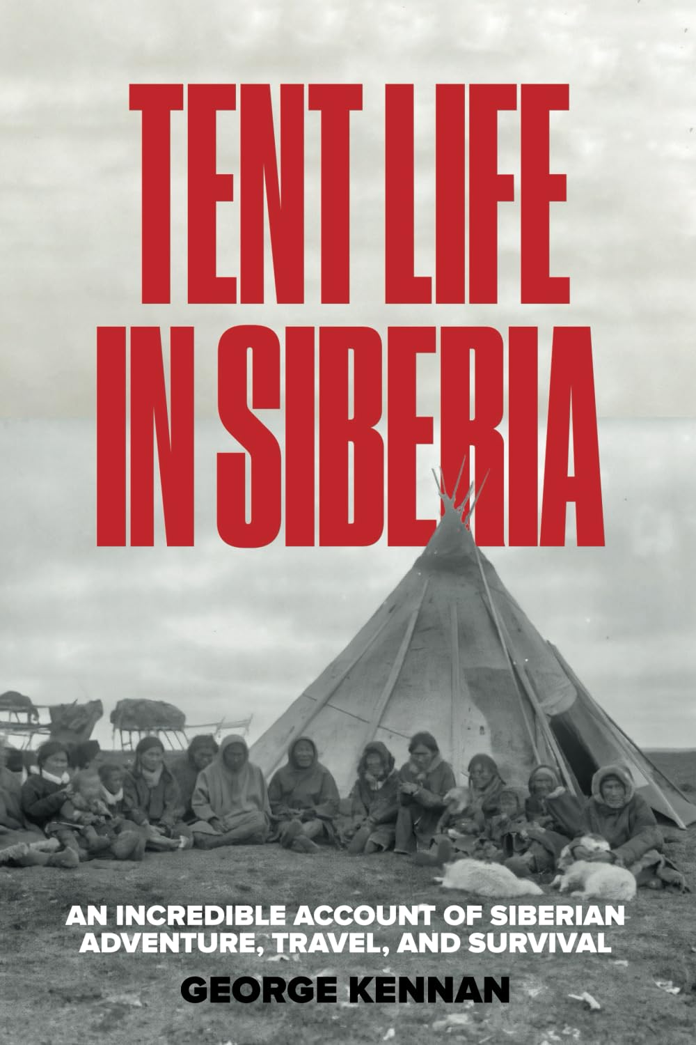 Tent Life in Siberia: An Incredible Account of Siberian Adventure, Travel, and Survival