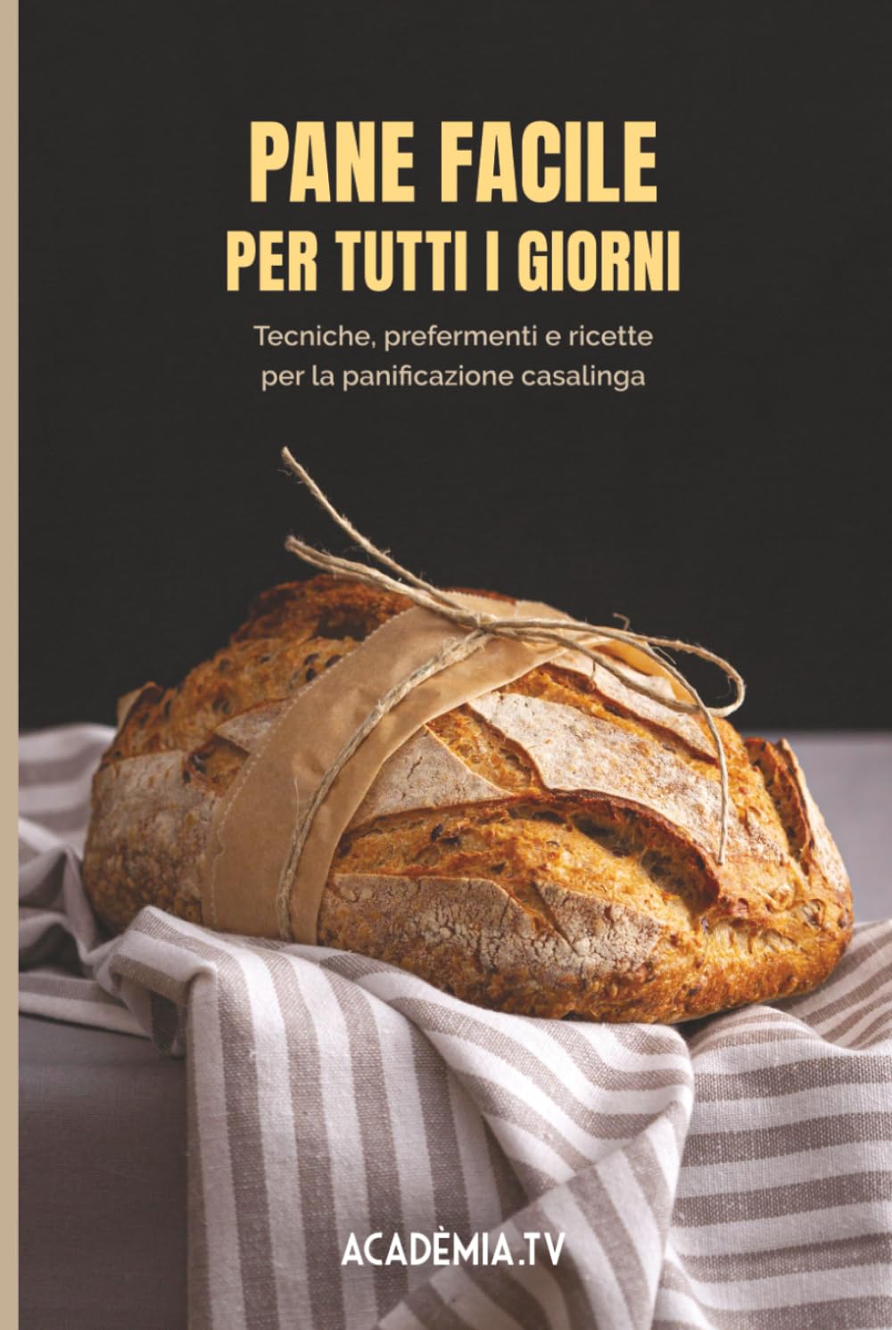 Pane facile per tutti i giorni: Tecniche, prefermenti e ricette per la panificazione casalinga