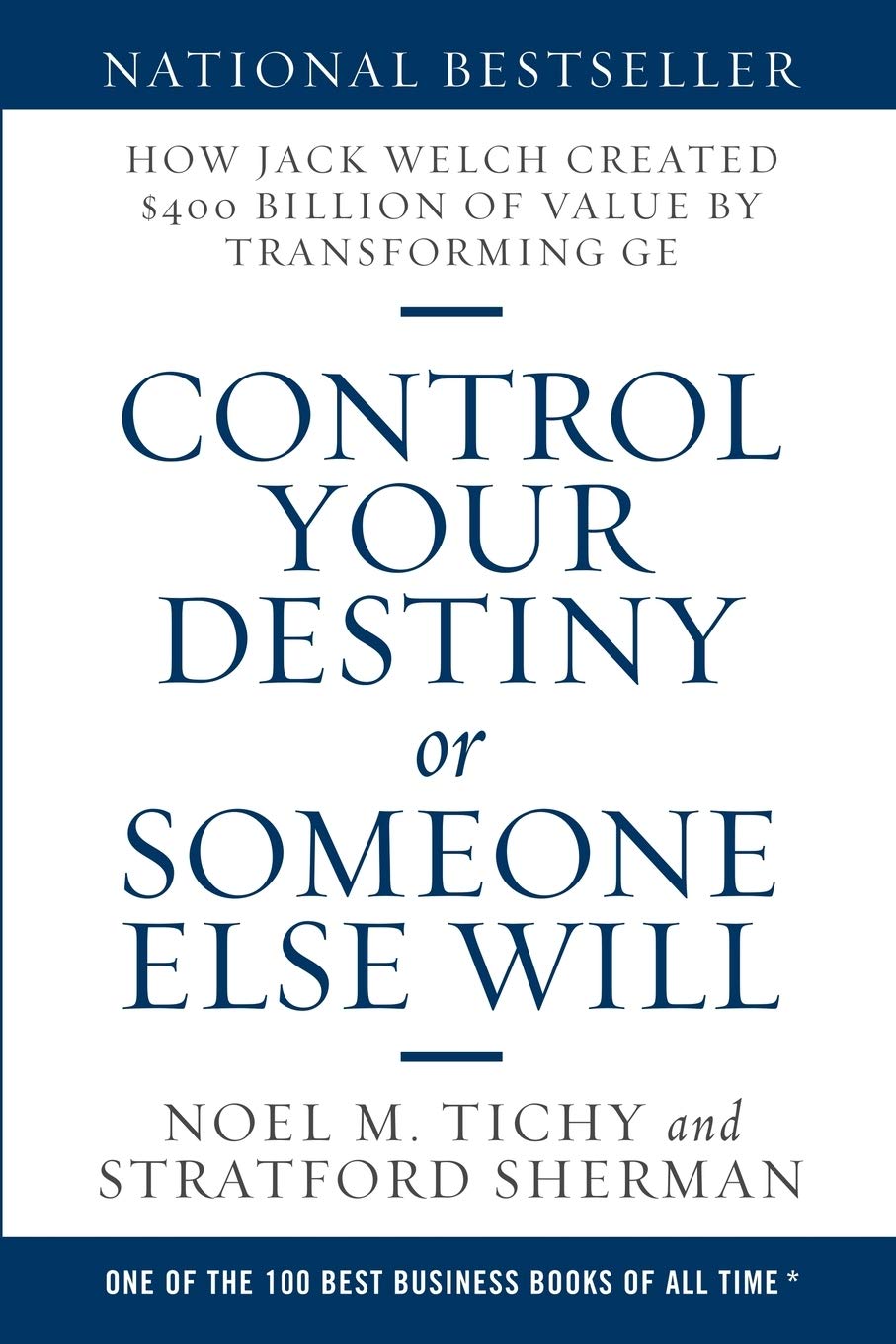 Control Your Destiny or Someone Else Will: How Jack Welch Created $400 Billion of Value by Transforming GE
