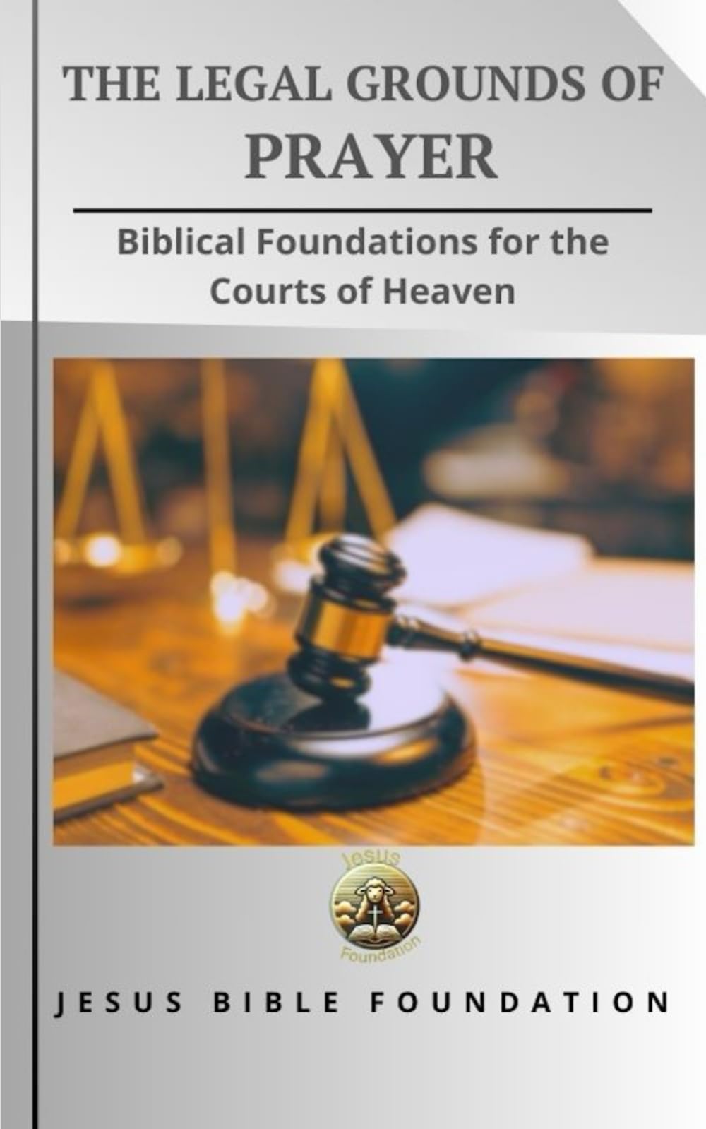 The Legal Grounds of Prayer: Biblical Foundations for the Courts of Heaven (Foundational Principles of the Courts of Heaven)