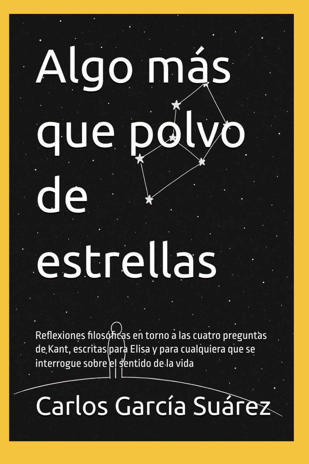 Algo más que polvo de estrellas: Reflexiones filosóficas en torno a las cuatro preguntas de Kant, escritas para Elisa y para cualquiera que se interrogue sobre el sentido de la vida