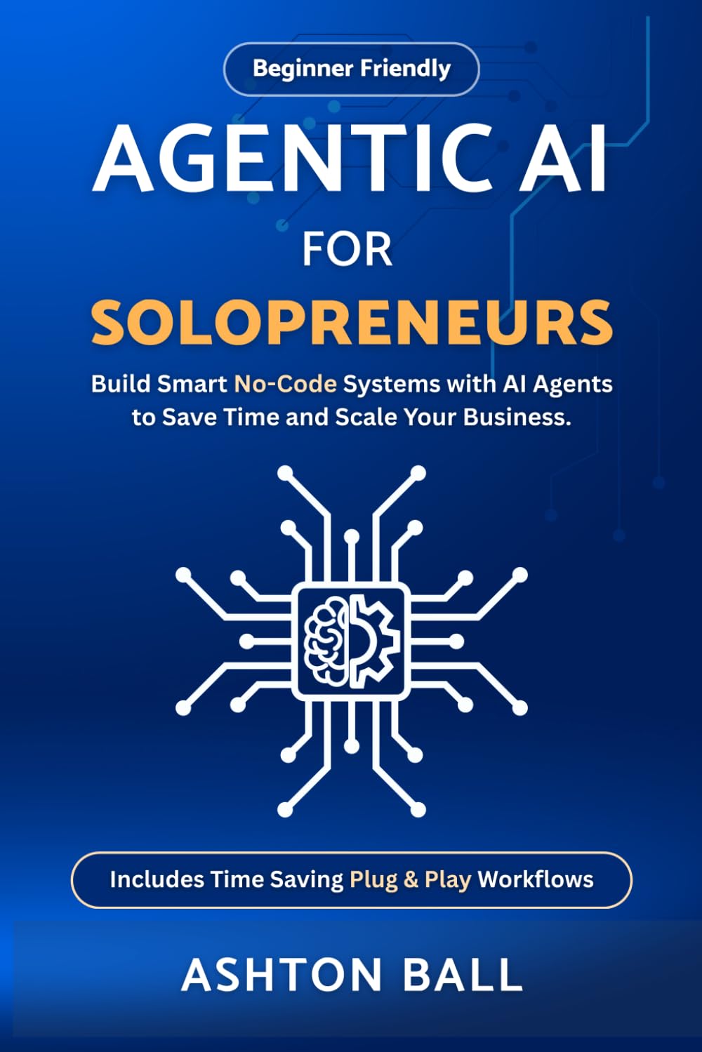 Agentic AI for Solopreneurs: Build Smart No Code Systems with AI Agents to Save Time and Scale Your Business | Beginner Friendly | Includes No Code ... No-Code Automations to Save Time and Money)