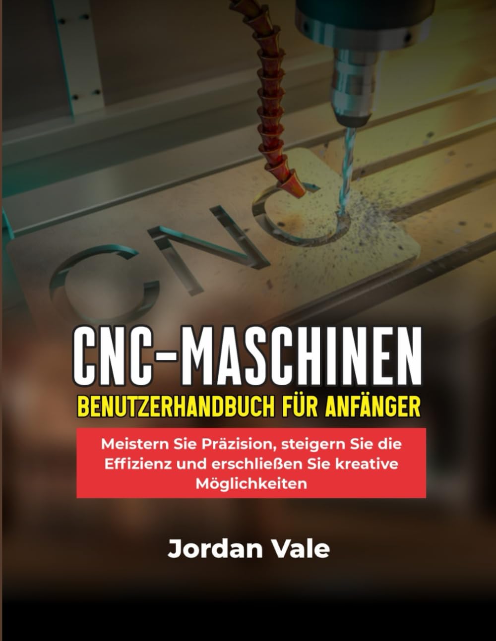 CNC-MASCHINEN-BENUTZERHANDBUCH FÜR ANFÄNGER: Meistern Sie Präzision, steigern Sie die Effizienz und erschließen Sie kreative Möglichkeiten