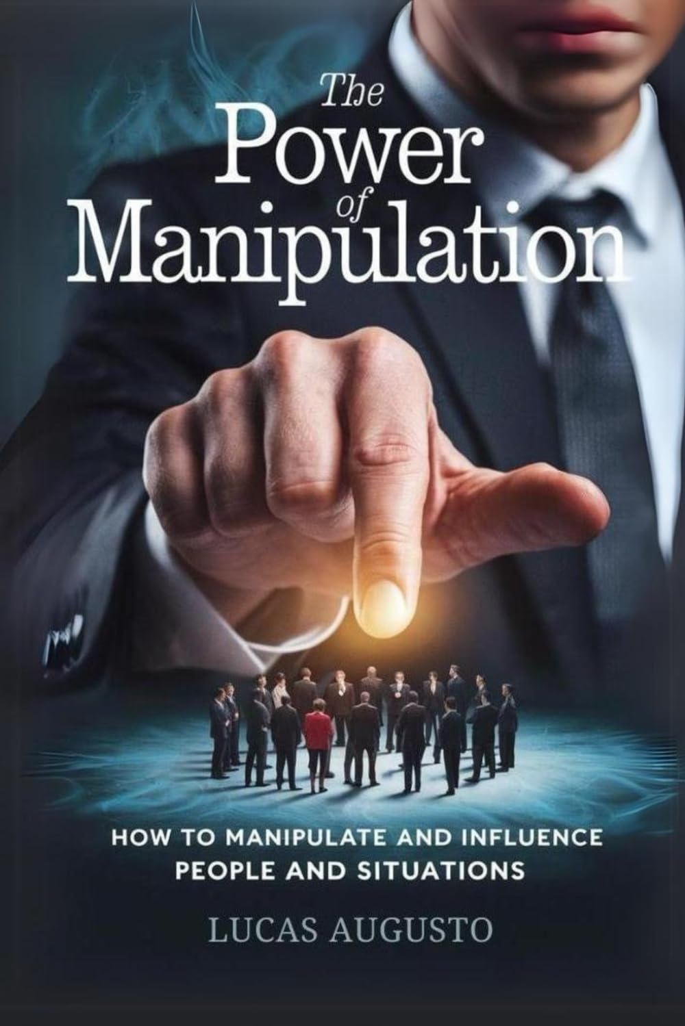 The Power of Manipulation: How to Manipulate and Influence People and Situations (Social Manipulation)