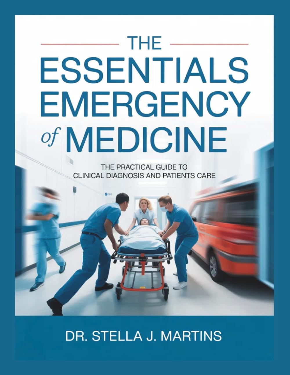 THE ESSENTIALS OF EMERGENCY MEDICINE: The Practical Guide to Clinical Diagnosis and Patients Care