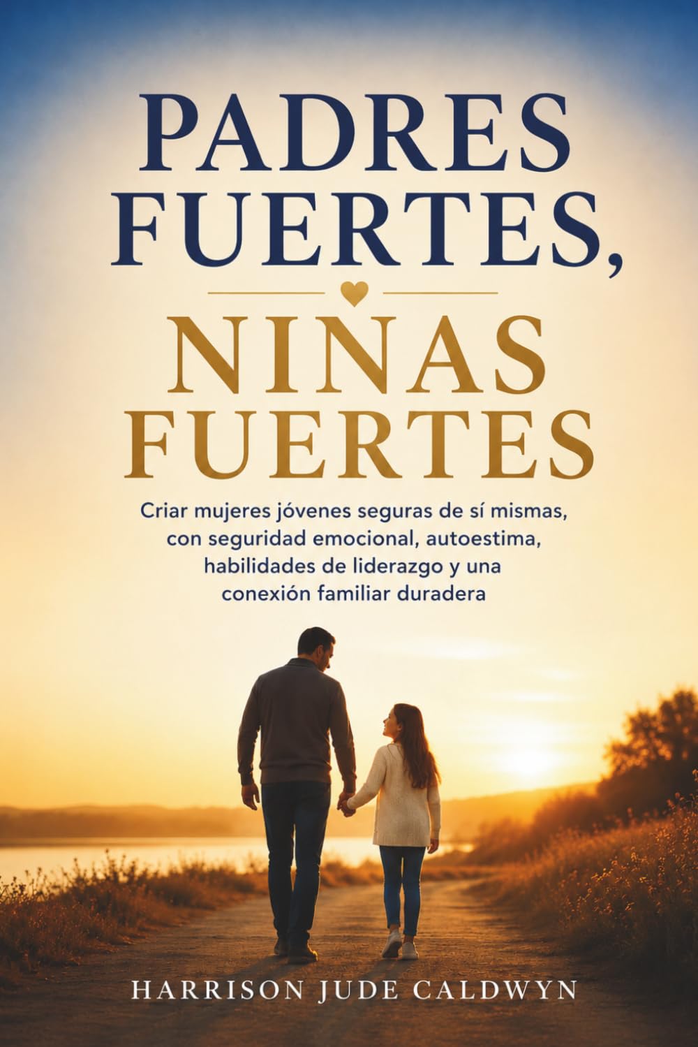 Padres fuertes, niñas fuertes: Criar mujeres jóvenes seguras de sí mismas, con seguridad emocional, autoestima, habilidades de liderazgo y una conexión familiar duradera