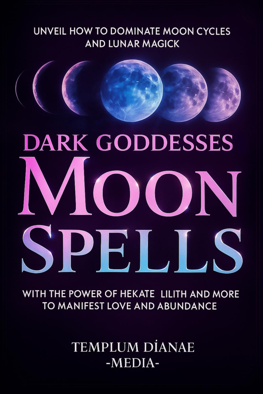 Dark Goddesses Moon Spells: Unveil How to Dominate Moon Cycles and Lunar Magick with the Power of Hekate, Lilith and More to Manifest Love and Abundance (Gods and Goddesses)