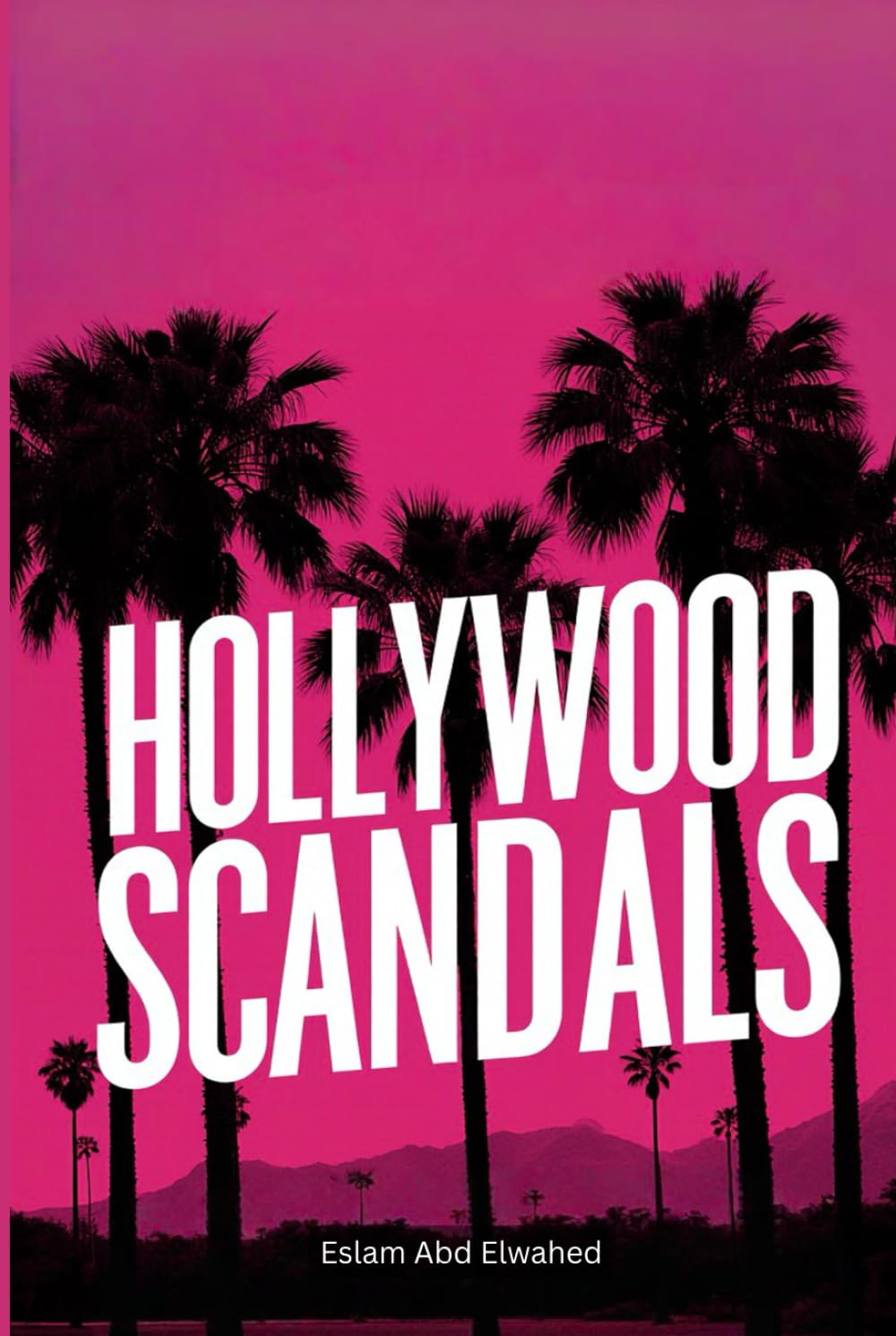 Hollywood Scandals: 100 True Stories of Fame and Betrayal (Entertainment & Cultural Scandals)