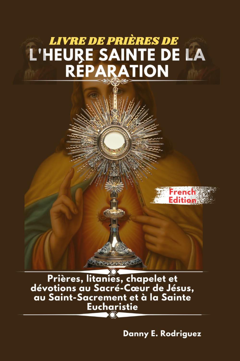 LIVRE DE PRIÈRES DE L'HEURE SAINTE DE LA RÉPARATION: Prières, litanies, chapelet et dévotions au Sacré-Cœur de Jésus, au Saint-Sacrement et à la Sainte Eucharistie