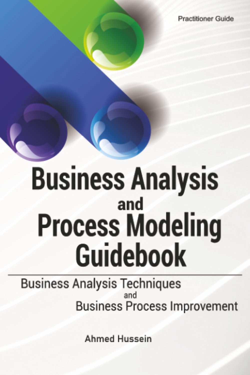 Business Analysis and Process Modeling Guidebook: Business Analysis Techniques and Business Process Improvement