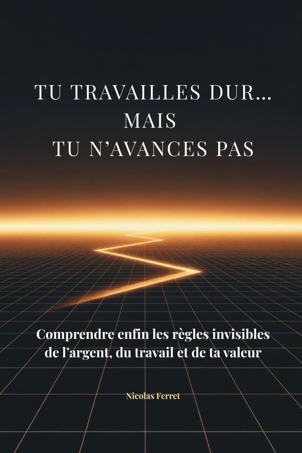 Tu travailles dur… mais tu n’avances pas: Comprendre enfin les règles invisibles de l’argent, du travail et de la valeur