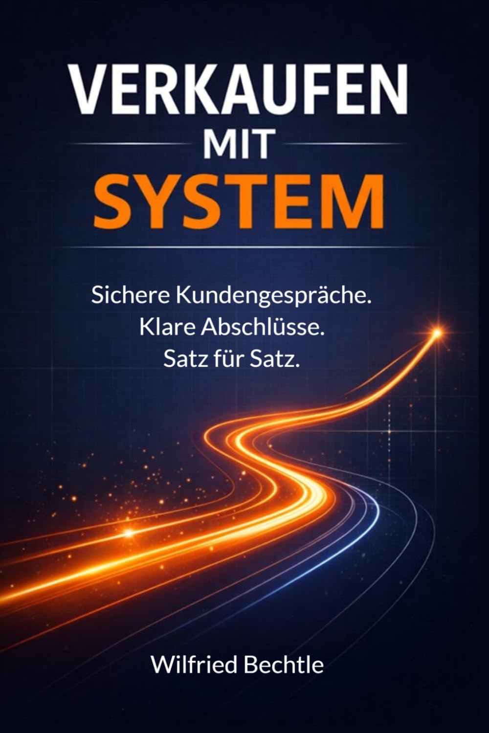 Verkaufen mit System: Die Schritt-für-Schritt-Anleitung für sichere Kundengespräche – Satz für Satz zum Abschluss
