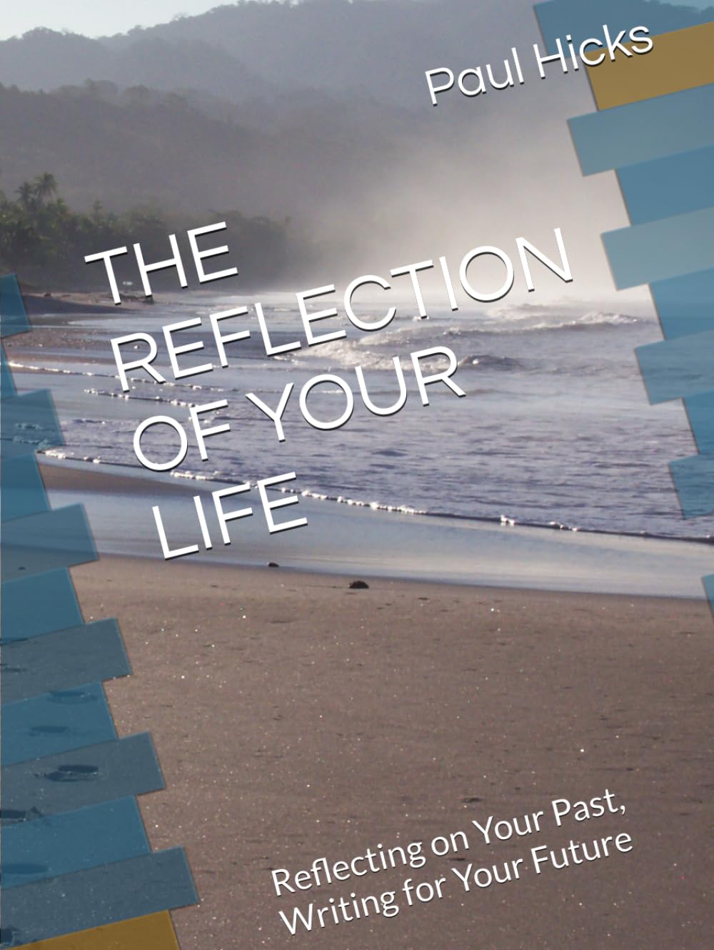 THE REFLECTION OF YOUR LIFE: Reflecting on Your Past, Writing for Your Future