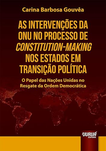 Intervenções da ONU no Processo de Constitution-Making nos Estados em Transição Política, As - O Papel das Nações Unidas no Resgate da Ordem Democrática